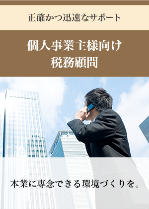 正確かつ迅速なサポート 個人事業主様向け税務顧問　本業に専念できる環境づくりを。